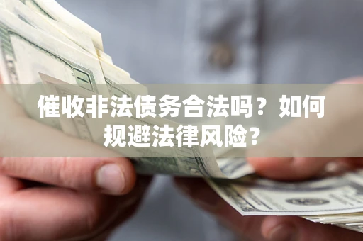武汉催收非法债务合法吗？如何规避法律风险？