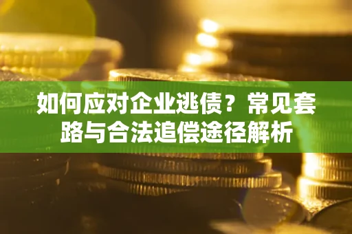 武汉如何应对企业逃债？常见套路与合法追偿途径解析