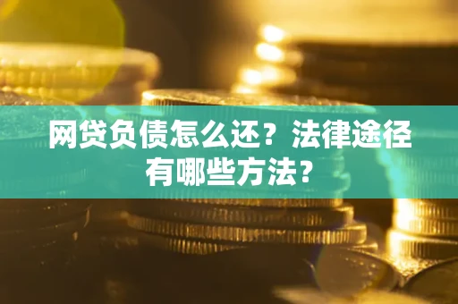 武汉网贷负债怎么还？法律途径有哪些方法？