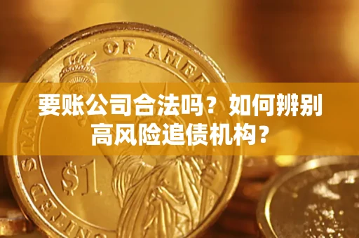 武汉要账公司合法吗？如何辨别高风险追债机构？