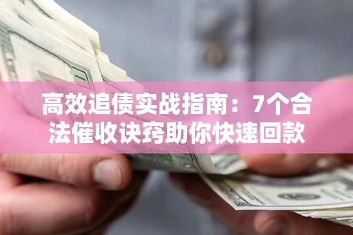 武汉高效追债实战指南：7个合法催收诀窍助你快速回款