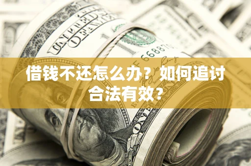 武汉借钱不还怎么办？如何追讨合法有效？