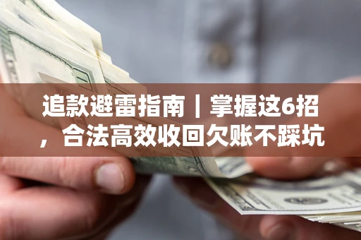 武汉追款避雷指南｜掌握这6招，合法高效收回欠账不踩坑