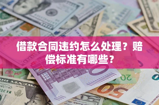 武汉借款合同违约怎么处理？赔偿标准有哪些？