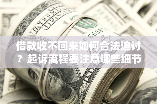 武汉借款收不回来如何合法追讨？起诉流程要注意哪些细节？