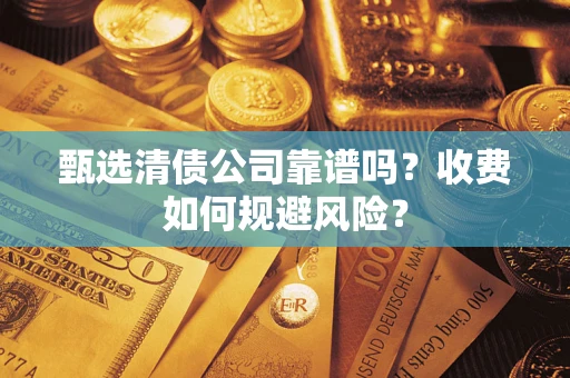 武汉甄选清债公司靠谱吗？收费如何规避风险？