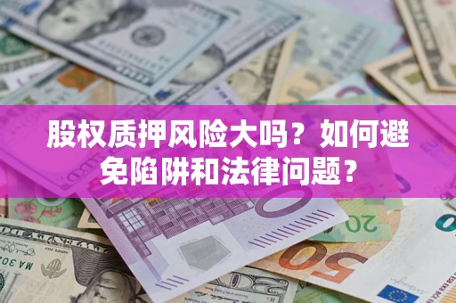 武汉股权质押风险大吗？如何避免陷阱和法律问题？