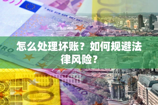 武汉怎么处理坏账？如何规避法律风险？