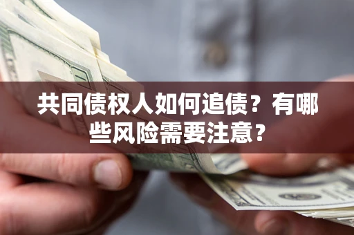 武汉共同债权人如何追债？有哪些风险需要注意？