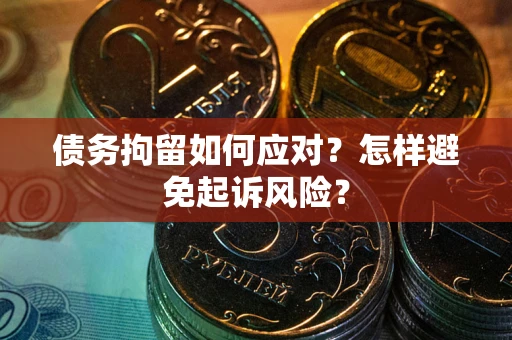 武汉债务拘留如何应对？怎样避免起诉风险？