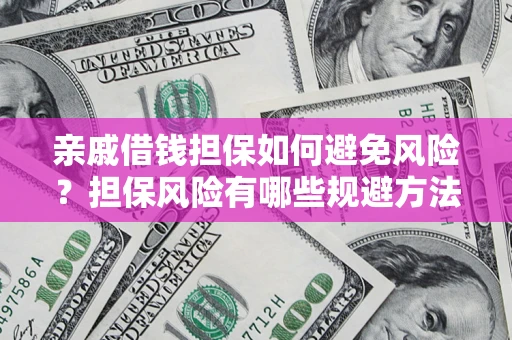 武汉亲戚借钱担保如何避免风险？担保风险有哪些规避方法？