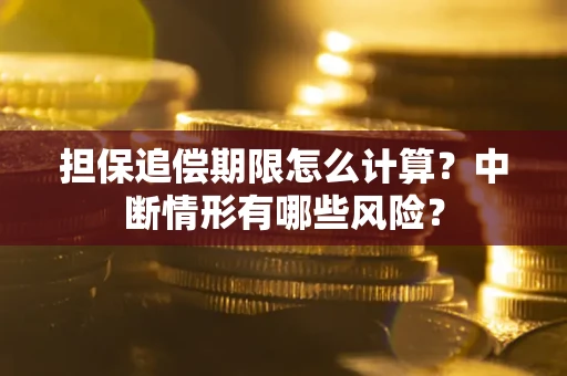 武汉担保追偿期限怎么计算？中断情形有哪些风险？