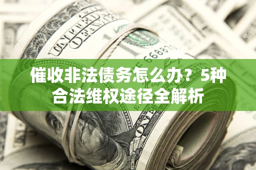 武汉催收非法债务怎么办？5种合法维权途径全解析