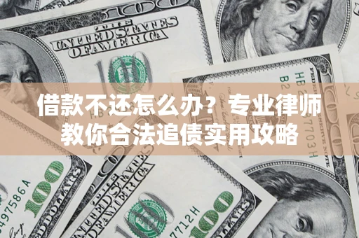 武汉借款不还怎么办？专业律师教你合法追债实用攻略