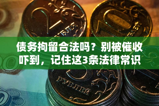 武汉债务拘留合法吗？别被催收吓到，记住这3条法律常识