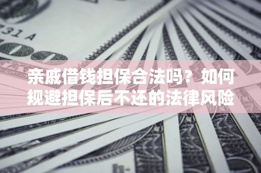 武汉亲戚借钱担保合法吗？如何规避担保后不还的法律风险？