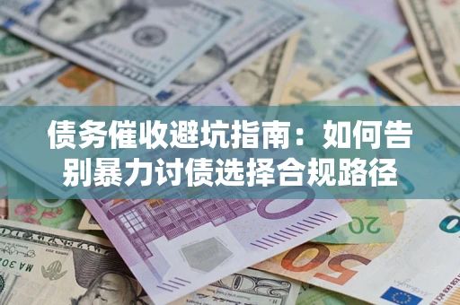 武汉债务催收避坑指南：如何告别暴力讨债选择合规路径