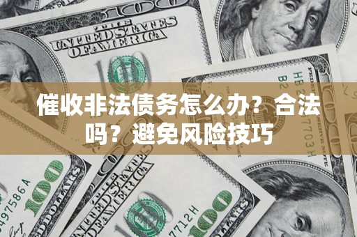武汉催收非法债务怎么办？合法吗？避免风险技巧
