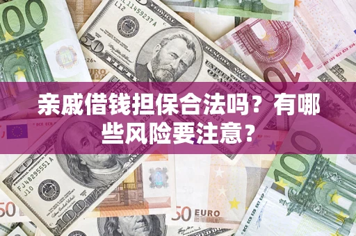 武汉亲戚借钱担保合法吗？有哪些风险要注意？