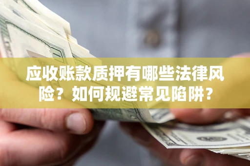 武汉应收账款质押有哪些法律风险？如何规避常见陷阱？