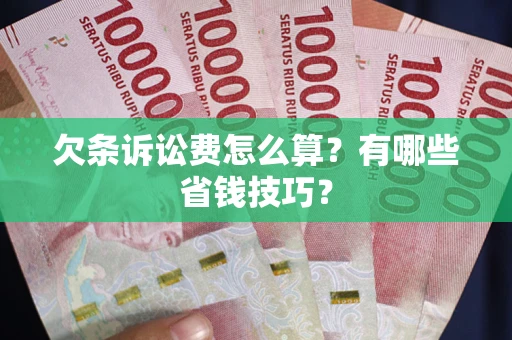 武汉欠条诉讼费怎么算？有哪些省钱技巧？