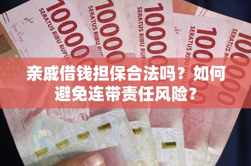 武汉亲戚借钱担保合法吗？如何避免连带责任风险？