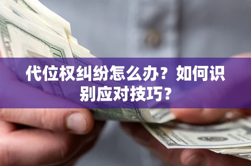 武汉代位权纠纷怎么办？如何识别应对技巧？