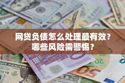 武汉网贷负债怎么处理最有效？哪些风险需警惕？