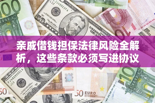 武汉亲戚借钱担保法律风险全解析，这些条款必须写进协议