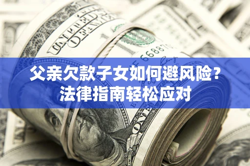 武汉父亲欠款子女如何避风险？法律指南轻松应对