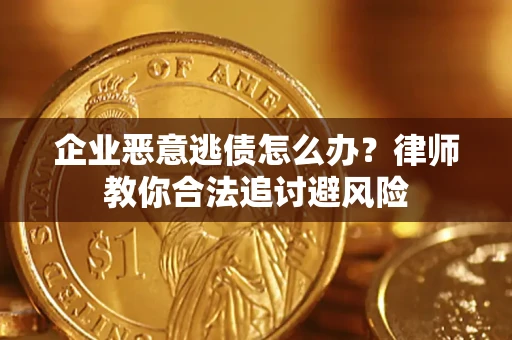 武汉企业恶意逃债怎么办？律师教你合法追讨避风险