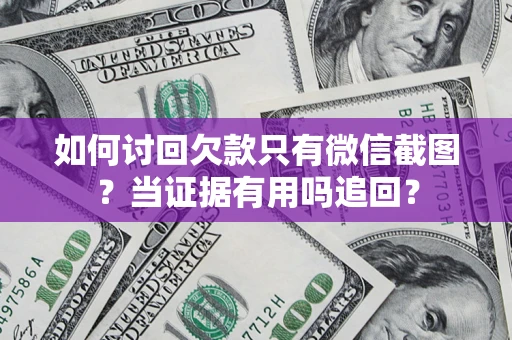武汉如何讨回欠款只有微信截图？当证据有用吗追回？