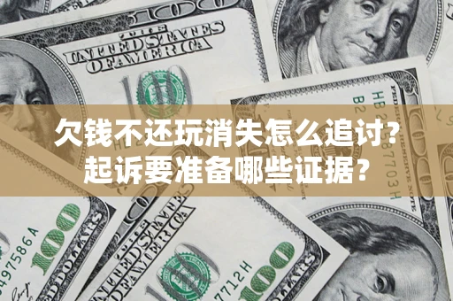 武汉欠钱不还玩消失怎么追讨？起诉要准备哪些证据？