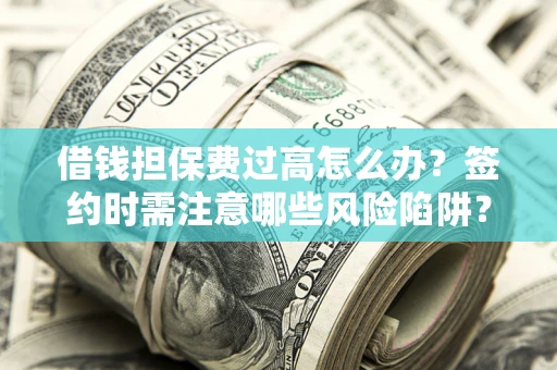 武汉借钱担保费过高怎么办？签约时需注意哪些风险陷阱？