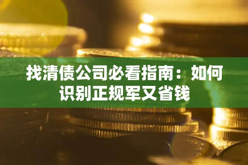 武汉找清债公司必看指南：如何识别正规军又省钱