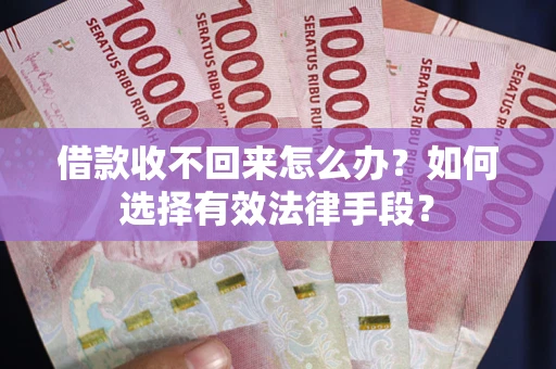 武汉借款收不回来怎么办？如何选择有效法律手段？
