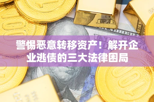 武汉警惕恶意转移资产！解开企业逃债的三大法律困局