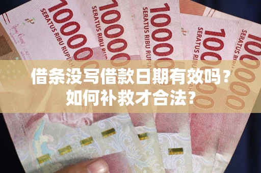 武汉借条没写借款日期有效吗？如何补救才合法？
