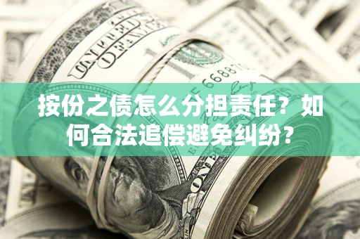 武汉按份之债怎么分担责任？如何合法追偿避免纠纷？