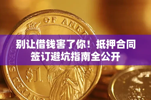武汉别让借钱害了你！抵押合同签订避坑指南全公开