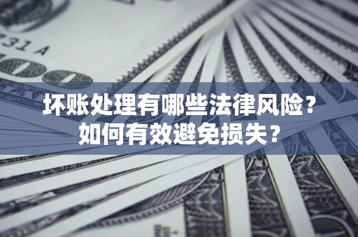 武汉坏账处理有哪些法律风险？如何有效避免损失？